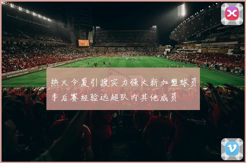 热火今夏引援实力强大新加盟球员季后赛经验远超队内其他成员