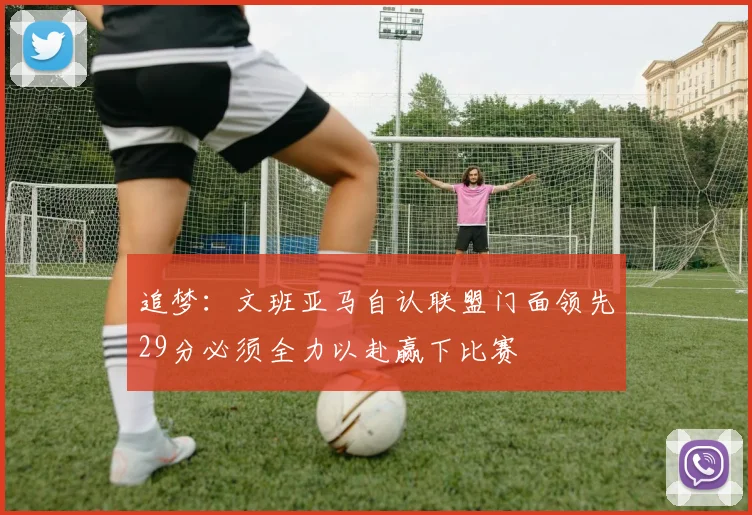追梦：文班亚马自认联盟门面领先29分必须全力以赴赢下比赛