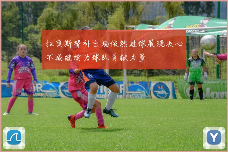 拉莫斯替补出场依然进球展现决心不减继续为球队贡献力量
