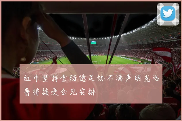 红牛坚持索赔德足协不满声明克洛普将接受会见安排