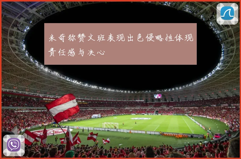 米奇称赞文班表现出色侵略性体现责任感与决心