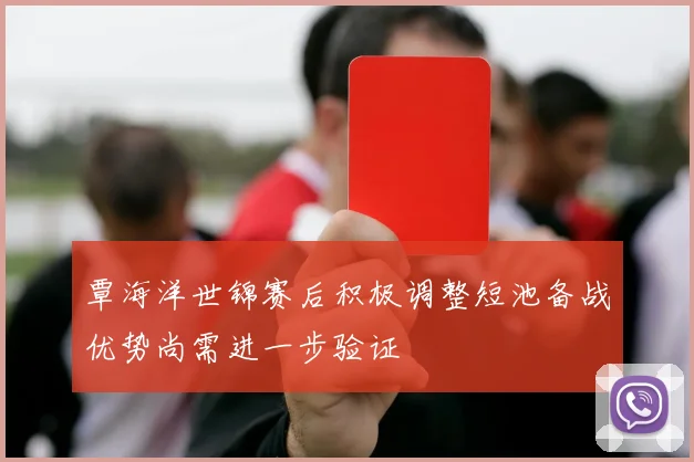 覃海洋世锦赛后积极调整短池备战优势尚需进一步验证