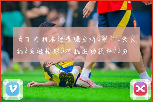 马丁内利本场表现分析0射门1失良机2关键传球3对抗成功获评73分
