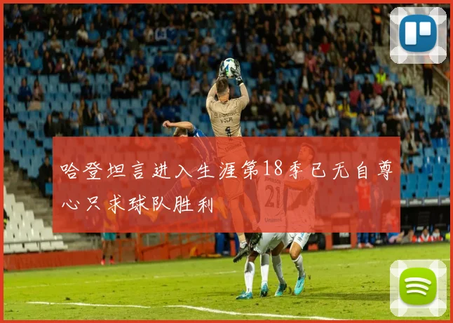 哈登坦言进入生涯第18季已无自尊心只求球队胜利