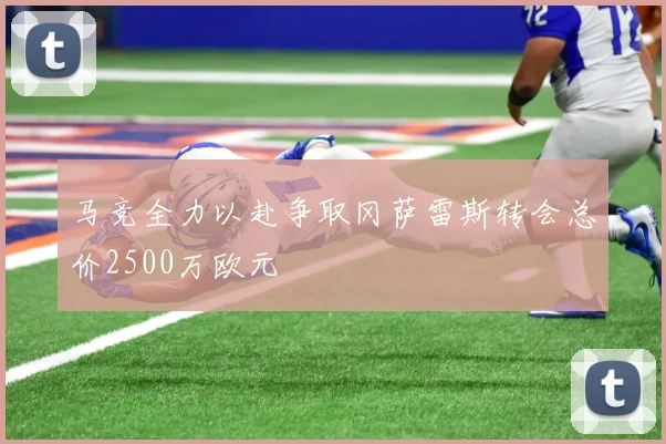 马竞全力以赴争取冈萨雷斯转会总价2500万欧元