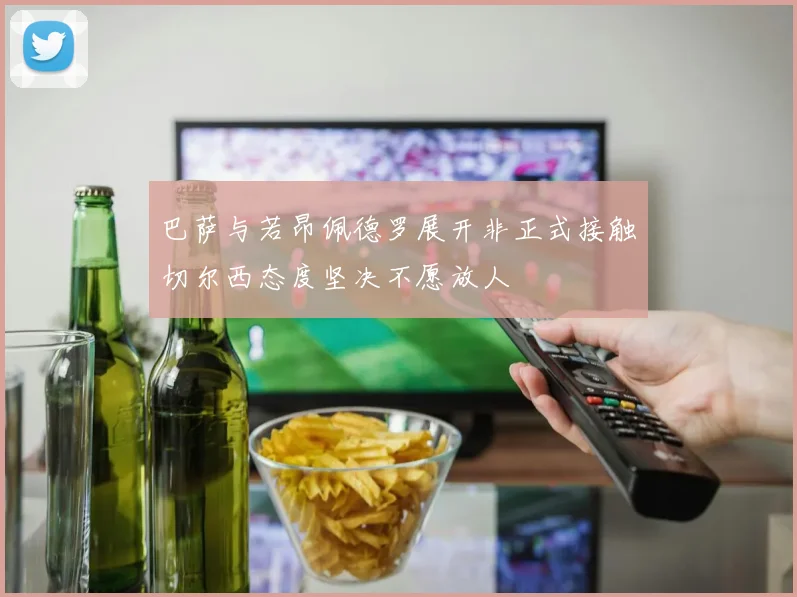 巴萨与若昂佩德罗展开非正式接触切尔西态度坚决不愿放人