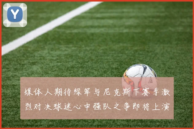 媒体人期待绿军与尼克斯下赛季激烈对决球迷心中强队之争即将上演