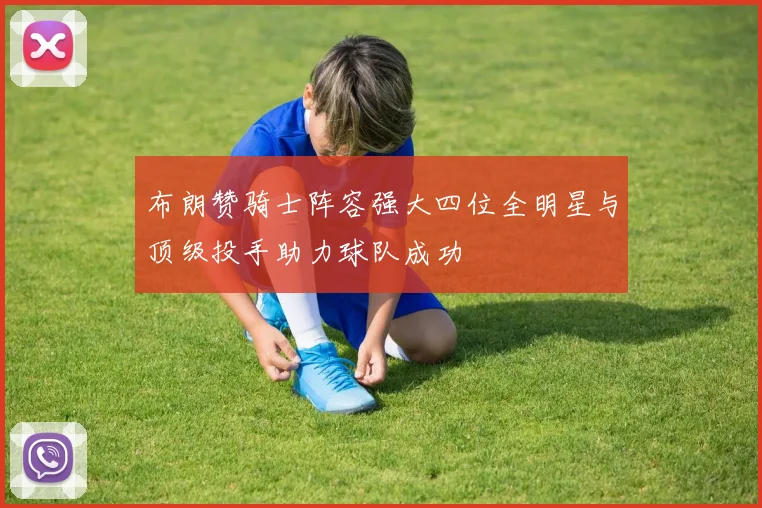 布朗赞骑士阵容强大四位全明星与顶级投手助力球队成功