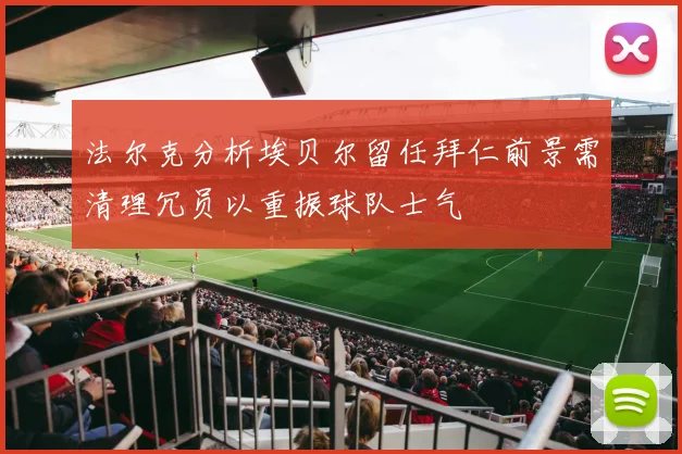 法尔克分析埃贝尔留任拜仁前景需清理冗员以重振球队士气