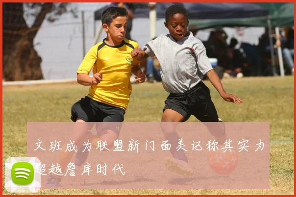 文班成为联盟新门面美记称其实力超越詹库时代