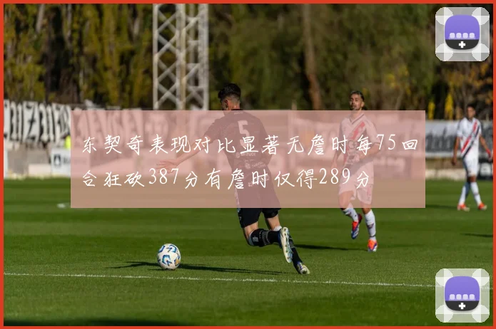 东契奇表现对比显著无詹时每75回合狂砍387分有詹时仅得289分