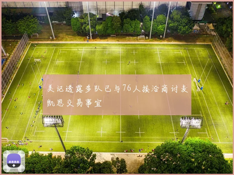 美记透露多队已与76人接洽商讨麦凯恩交易事宜